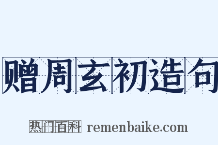 赠周玄初造句是什么意思的图片
